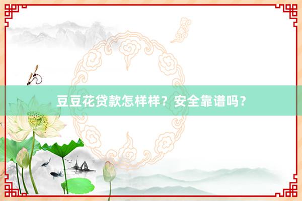 豆豆花贷款怎样样？安全靠谱吗？